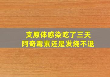 支原体感染吃了三天阿奇霉素还是发烧不退