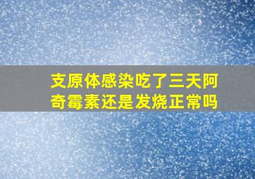 支原体感染吃了三天阿奇霉素还是发烧正常吗