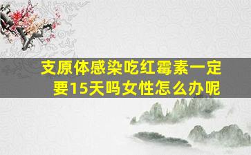 支原体感染吃红霉素一定要15天吗女性怎么办呢