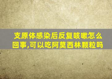 支原体感染后反复咳嗽怎么回事,可以吃阿莫西林颗粒吗