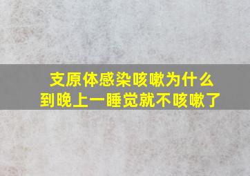 支原体感染咳嗽为什么到晚上一睡觉就不咳嗽了