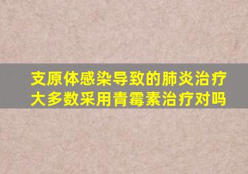 支原体感染导致的肺炎治疗大多数采用青霉素治疗对吗