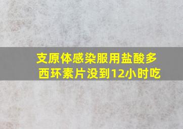 支原体感染服用盐酸多西环素片没到12小时吃