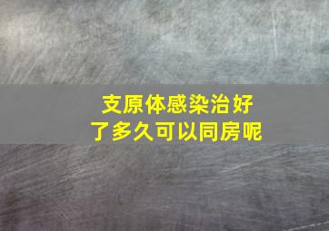 支原体感染治好了多久可以同房呢