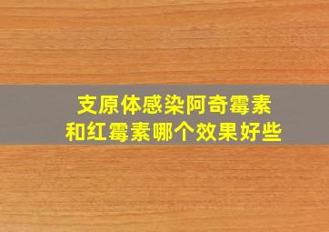 支原体感染阿奇霉素和红霉素哪个效果好些