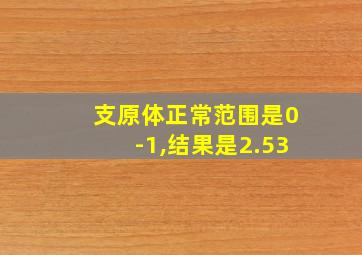 支原体正常范围是0-1,结果是2.53