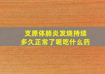 支原体肺炎发烧持续多久正常了呢吃什么药