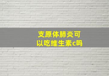 支原体肺炎可以吃维生素c吗