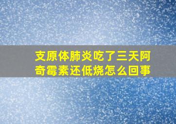 支原体肺炎吃了三天阿奇霉素还低烧怎么回事