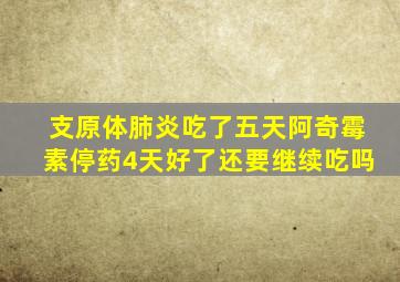 支原体肺炎吃了五天阿奇霉素停药4天好了还要继续吃吗