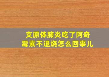 支原体肺炎吃了阿奇霉素不退烧怎么回事儿