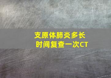 支原体肺炎多长时间复查一次CT