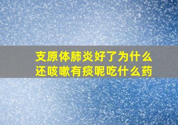 支原体肺炎好了为什么还咳嗽有痰呢吃什么药