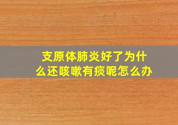 支原体肺炎好了为什么还咳嗽有痰呢怎么办