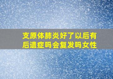 支原体肺炎好了以后有后遗症吗会复发吗女性