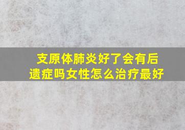 支原体肺炎好了会有后遗症吗女性怎么治疗最好