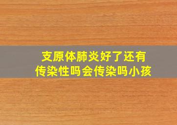 支原体肺炎好了还有传染性吗会传染吗小孩