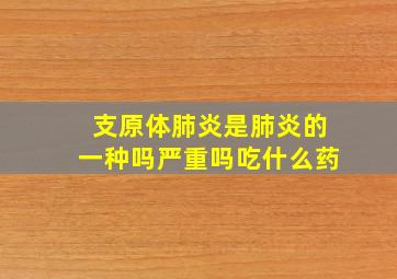 支原体肺炎是肺炎的一种吗严重吗吃什么药