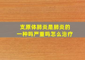 支原体肺炎是肺炎的一种吗严重吗怎么治疗