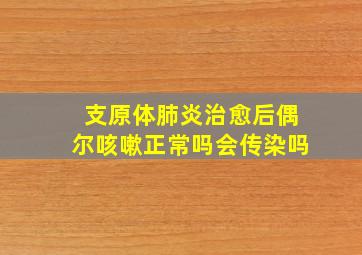 支原体肺炎治愈后偶尔咳嗽正常吗会传染吗