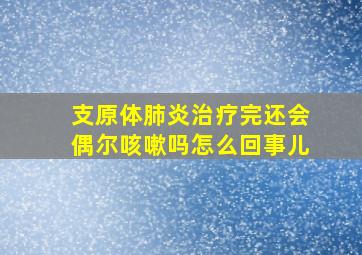 支原体肺炎治疗完还会偶尔咳嗽吗怎么回事儿