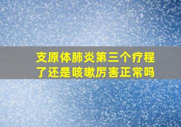 支原体肺炎第三个疗程了还是咳嗽厉害正常吗