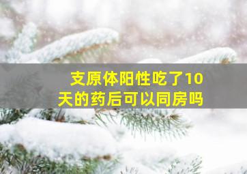 支原体阳性吃了10天的药后可以同房吗