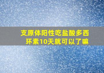 支原体阳性吃盐酸多西环素10天就可以了嘛