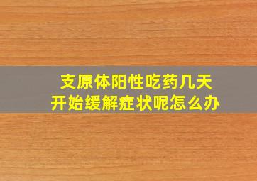 支原体阳性吃药几天开始缓解症状呢怎么办