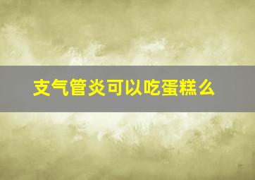 支气管炎可以吃蛋糕么