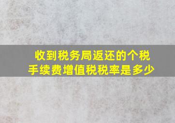 收到税务局返还的个税手续费增值税税率是多少