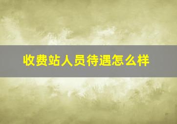 收费站人员待遇怎么样