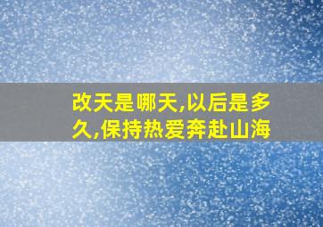 改天是哪天,以后是多久,保持热爱奔赴山海