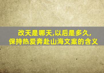 改天是哪天,以后是多久,保持热爱奔赴山海文案的含义