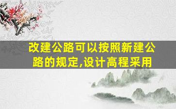 改建公路可以按照新建公路的规定,设计高程采用