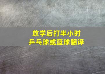 放学后打半小时乒乓球或篮球翻译