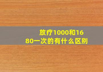 放疗1000和1680一次的有什么区别