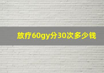 放疗60gy分30次多少钱