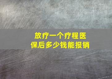 放疗一个疗程医保后多少钱能报销