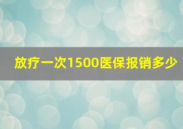 放疗一次1500医保报销多少