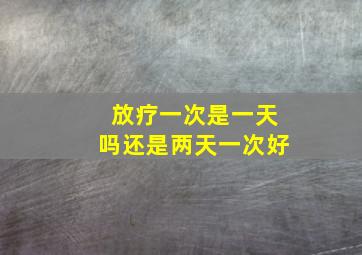 放疗一次是一天吗还是两天一次好