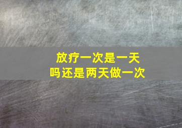 放疗一次是一天吗还是两天做一次