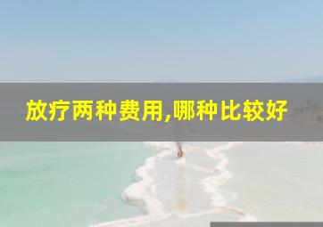 放疗两种费用,哪种比较好