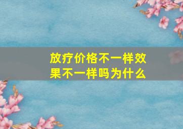 放疗价格不一样效果不一样吗为什么