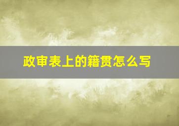 政审表上的籍贯怎么写