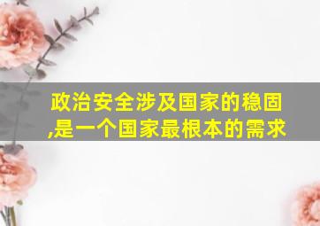 政治安全涉及国家的稳固,是一个国家最根本的需求