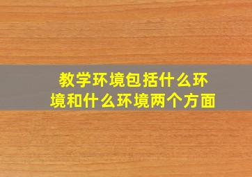 教学环境包括什么环境和什么环境两个方面