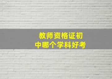 教师资格证初中哪个学科好考