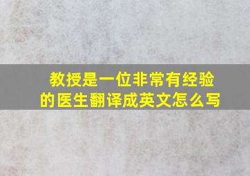 教授是一位非常有经验的医生翻译成英文怎么写