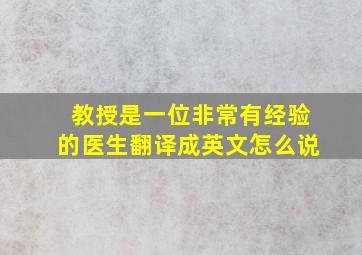 教授是一位非常有经验的医生翻译成英文怎么说